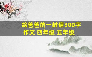 给爸爸的一封信300字 作文 四年级 五年级